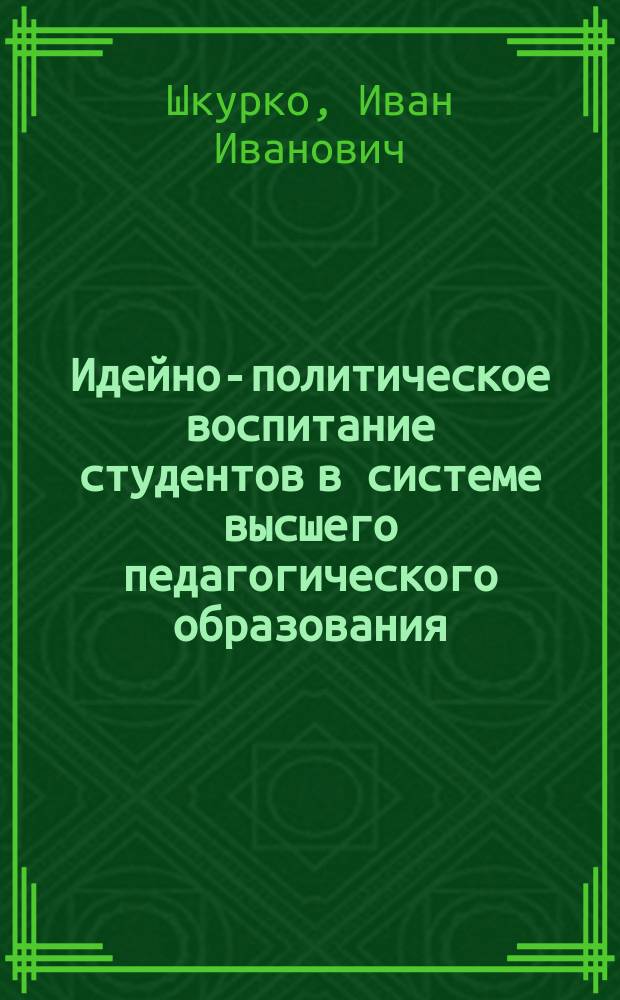 Идейно-политическое воспитание студентов в системе высшего педагогического образования : Учеб. пособие
