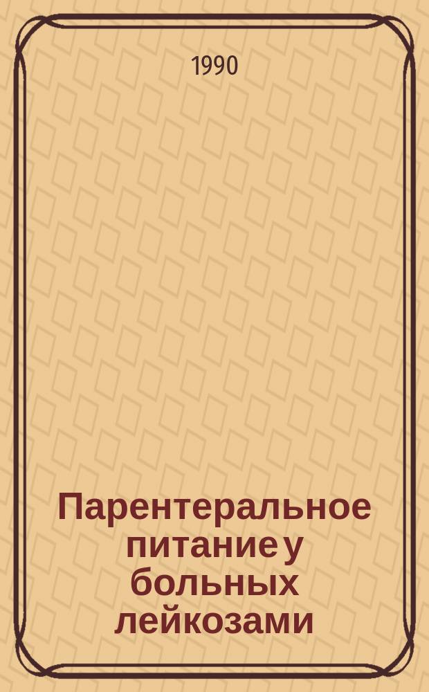 Парентеральное питание у больных лейкозами : Метод. рекомендации (с правом переизд. мест. органами здравоохранения)