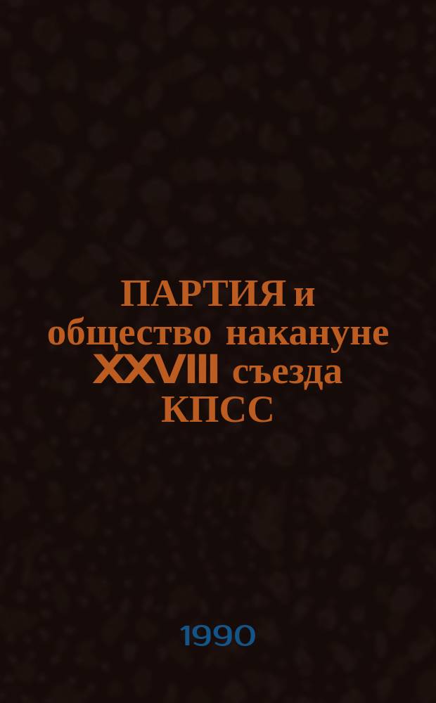 ПАРТИЯ и общество накануне XXVIII съезда КПСС : Социол. анализ : Спец. вып. для делегатов XXVIII съезда КПСС