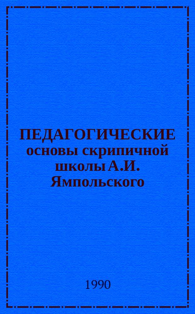ПЕДАГОГИЧЕСКИЕ основы скрипичной школы А.И. Ямпольского : Метод. разраб. для преподавателей спец. класса скрипки