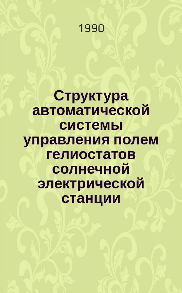 Структура автоматической системы управления полем гелиостатов солнечной электрической станции : Автореф. дис. на соиск. учен. степ. канд. техн. наук : (05.14.02)