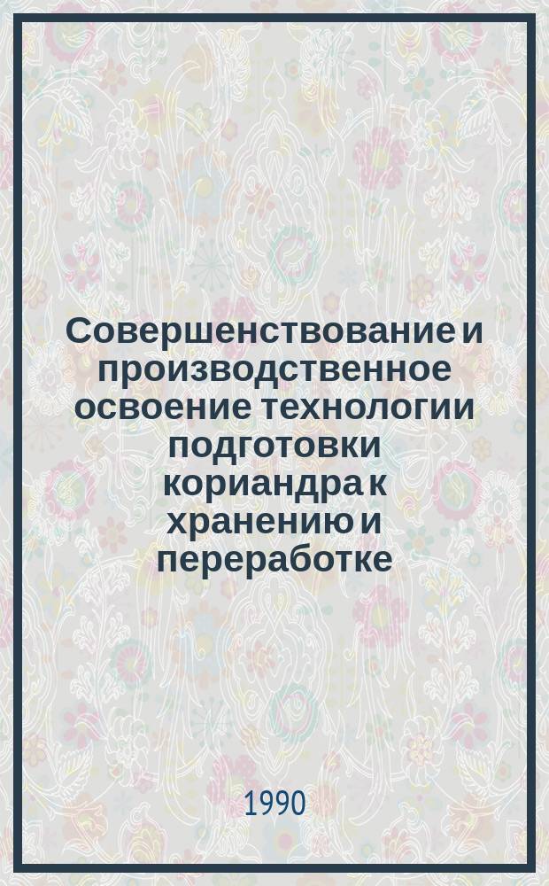 Совершенствование и производственное освоение технологии подготовки кориандра к хранению и переработке : Автореф. дис. на соиск. учен. степ. канд. техн. наук : (05.18.06)