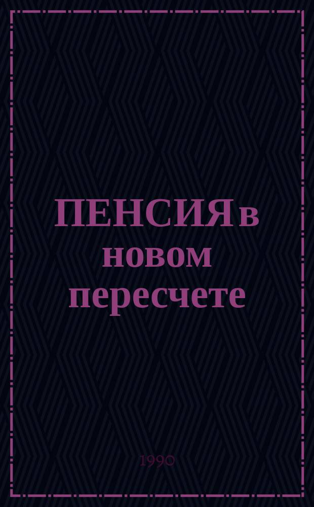 ПЕНСИЯ в новом пересчете : Беседы с компетент. лицом : Общедоступ. справ