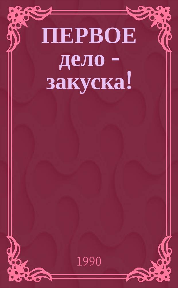 ПЕРВОЕ дело - закуска!