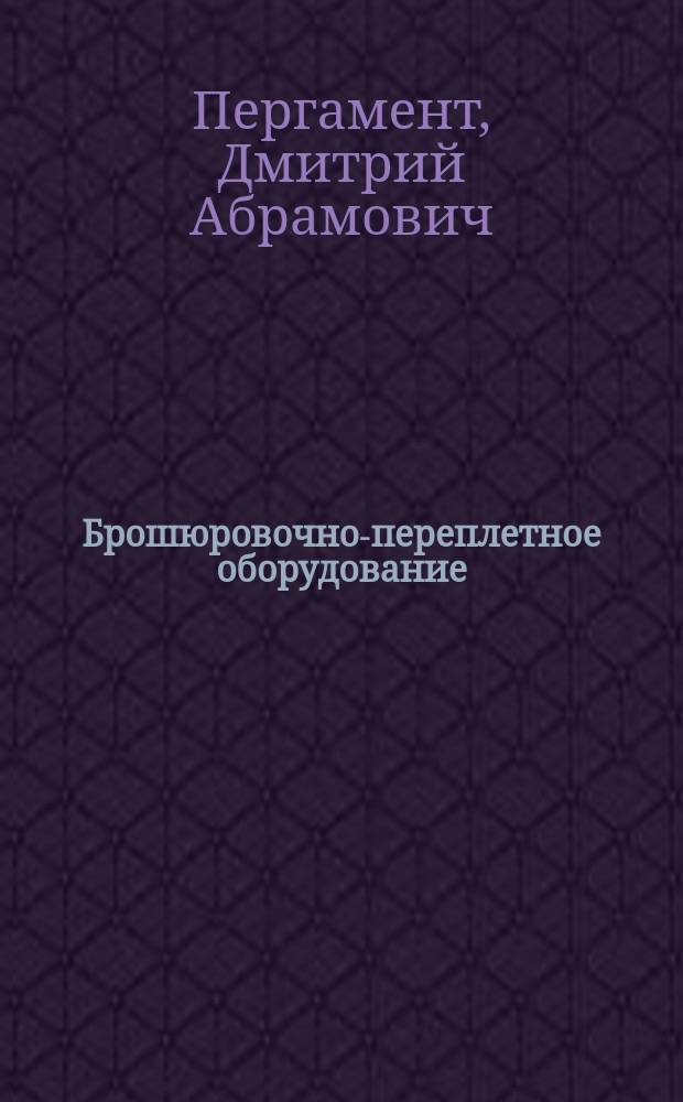 Брошюровочно-переплетное оборудование : Учеб. для вузов по спец. 1708 "Полигр. машины и автоматизир. комплексы"