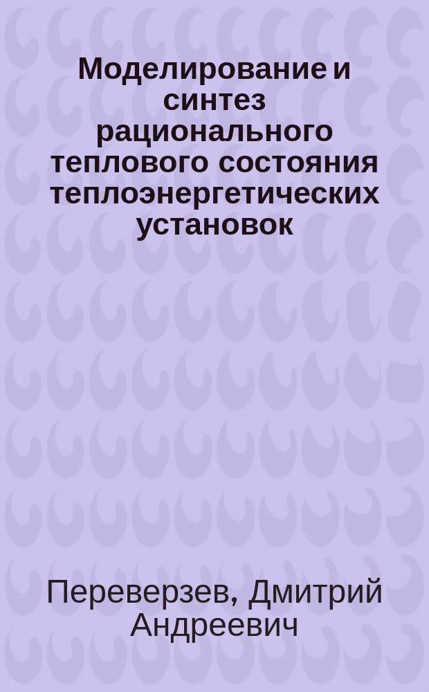 Моделирование и синтез рационального теплового состояния теплоэнергетических установок : Дис. на соиск. учен. степ. д-ра техн. наук в форме науч. докл. : (05.14.05; 05.04.12)