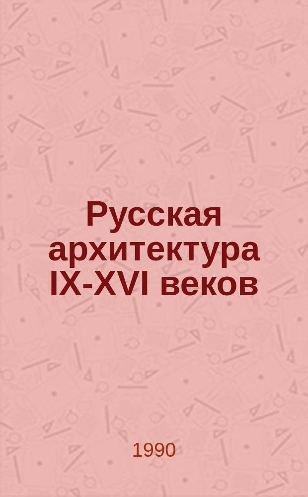 Русская архитектура IX-XVI веков : Метод пособие для студентов I курса