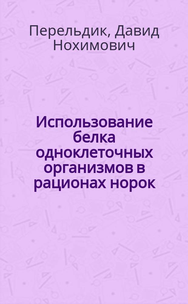 Использование белка одноклеточных организмов в рационах норок (Mustela vison Schr.) : Автореф. дис. на соиск. учен. степ. д-ра с.-х. наук : (06.02.02)