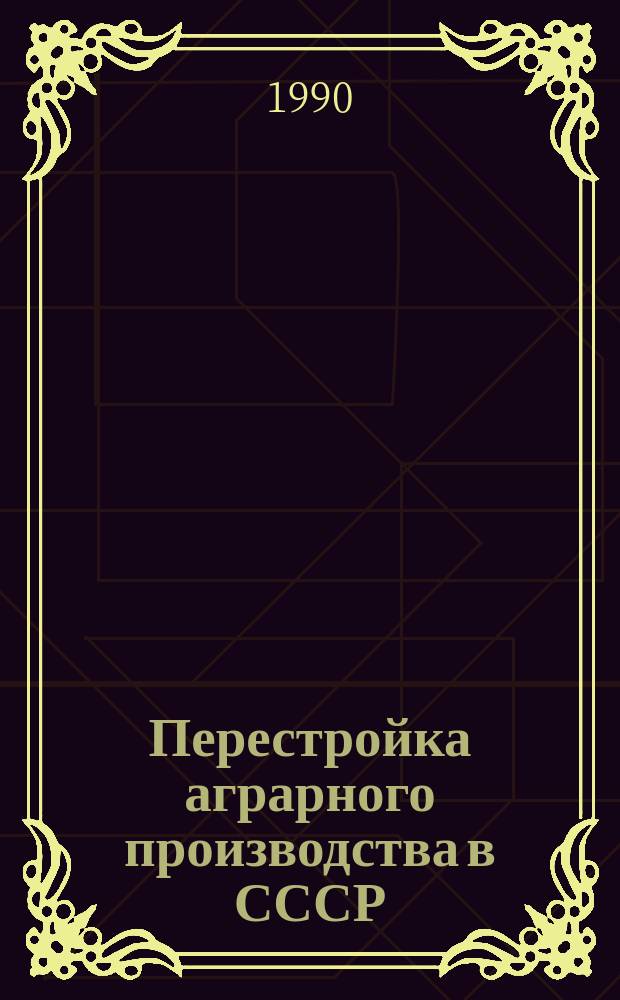Перестройка аграрного производства в СССР: проблемы и перспективы : (Тез. к I Междунар. конф. философов, социологов, историков, экономистов, ученых-аграрников и практиков сел. хоз-ва, Москва, 18-24 июня 1990 г.)
