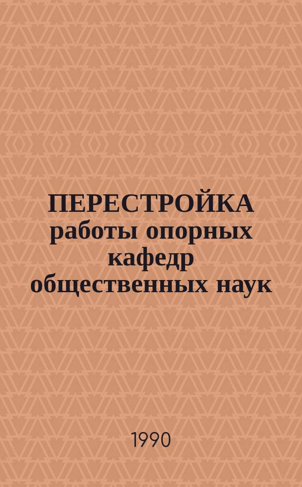 ПЕРЕСТРОЙКА работы опорных кафедр общественных наук: опыт, проблемы : Метод. рекомендации