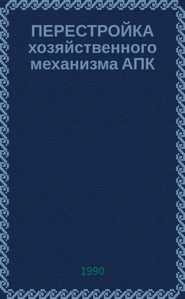 ПЕРЕСТРОЙКА хозяйственного механизма АПК: итоги и перспективы : Сб. ст.