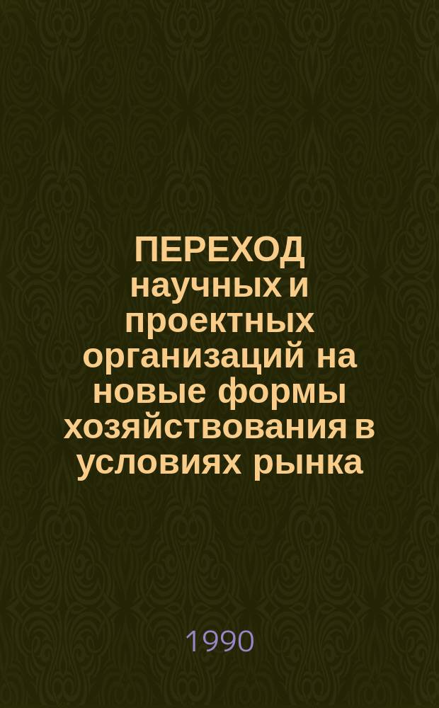 ПЕРЕХОД научных и проектных организаций на новые формы хозяйствования в условиях рынка : Сб. ст
