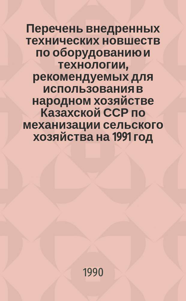 Перечень внедренных технических новшеств по оборудованию и технологии, рекомендуемых для использования в народном хозяйстве Казахской ССР по механизации сельского хозяйства на 1991 год