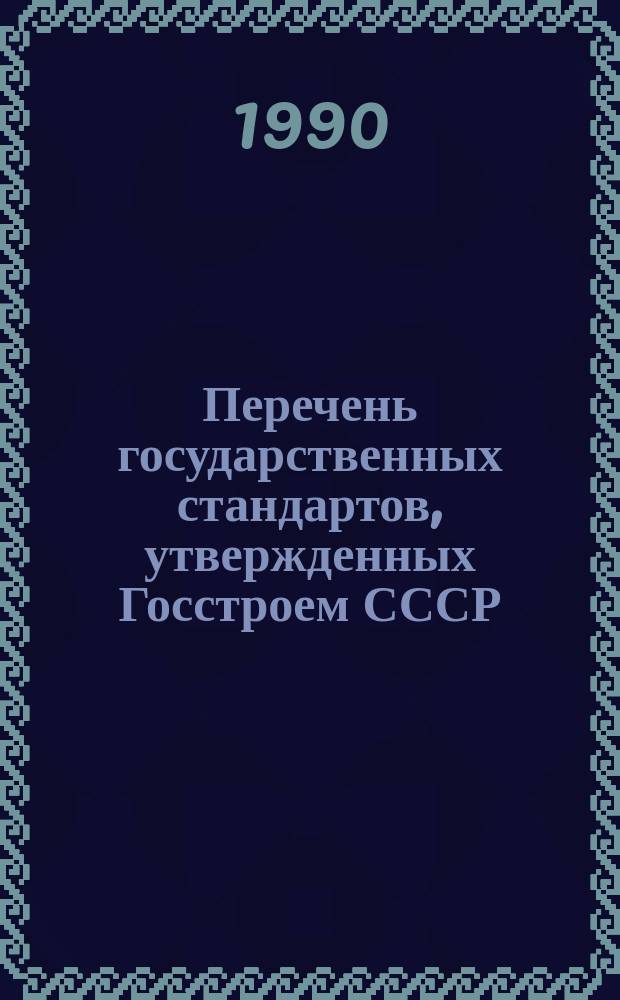Перечень государственных стандартов, утвержденных Госстроем СССР : (По состоянию на 01.01.90)