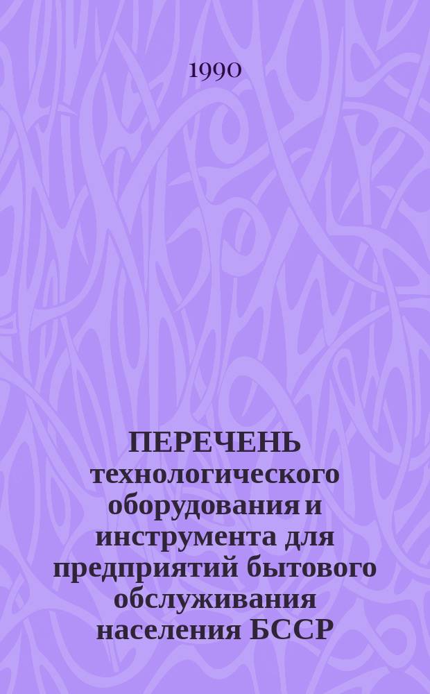 ПЕРЕЧЕНЬ технологического оборудования и инструмента для предприятий бытового обслуживания населения БССР : (Ремонт быт. техники)