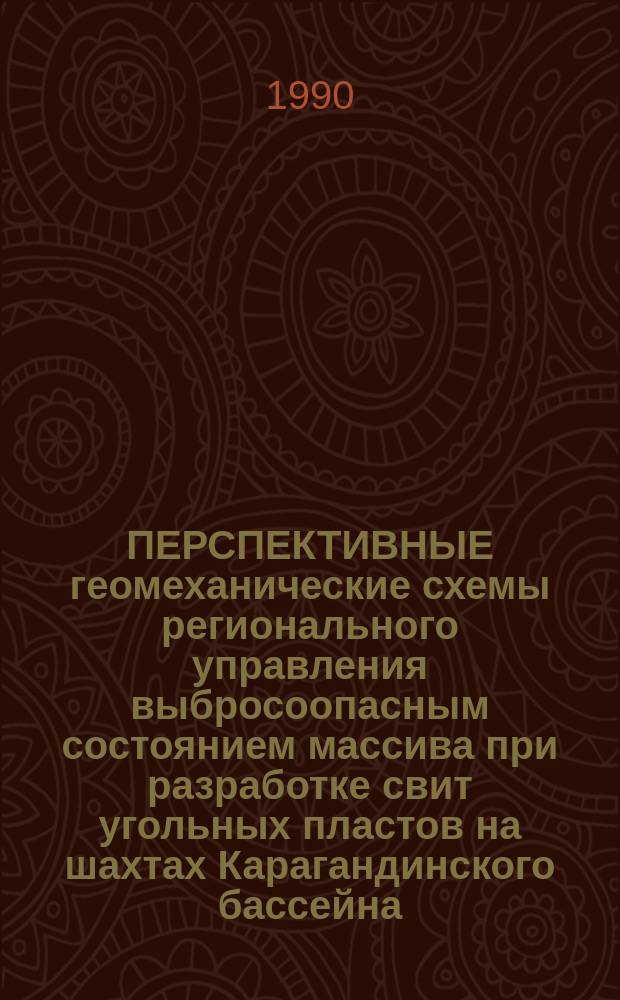 ПЕРСПЕКТИВНЫЕ геомеханические схемы регионального управления выбросоопасным состоянием массива при разработке свит угольных пластов на шахтах Карагандинского бассейна : Рекомендации