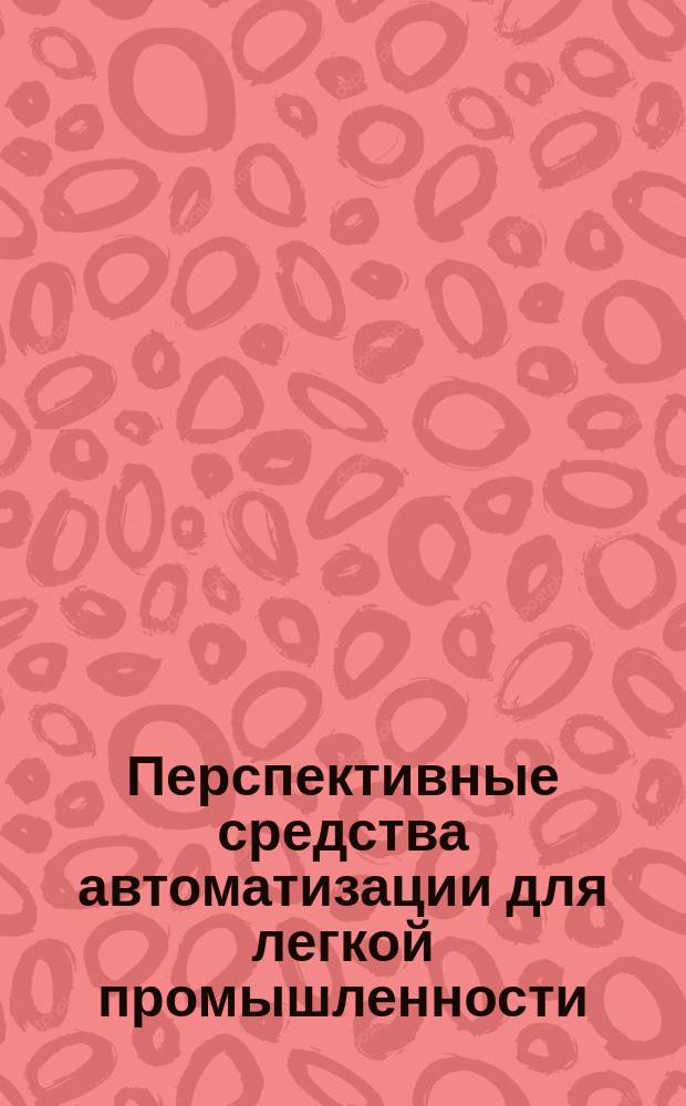 Перспективные средства автоматизации для легкой промышленности : Тез. докл. на семинаре-презентации совмест. сов.-болг. орг. "Электонтекс", Москва, Центр пром-сти НРБ, 8-9 февр. 1990 г