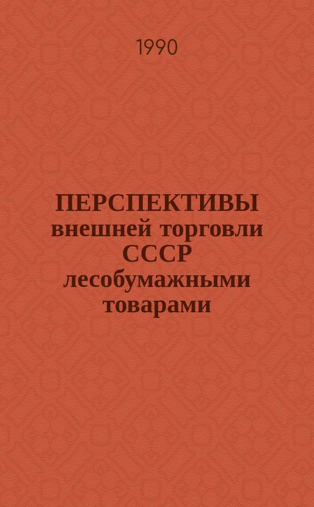 ПЕРСПЕКТИВЫ внешней торговли СССР лесобумажными товарами: прогнозы емкости рынков, ценообразование, совершенствование хозяйственного механизма