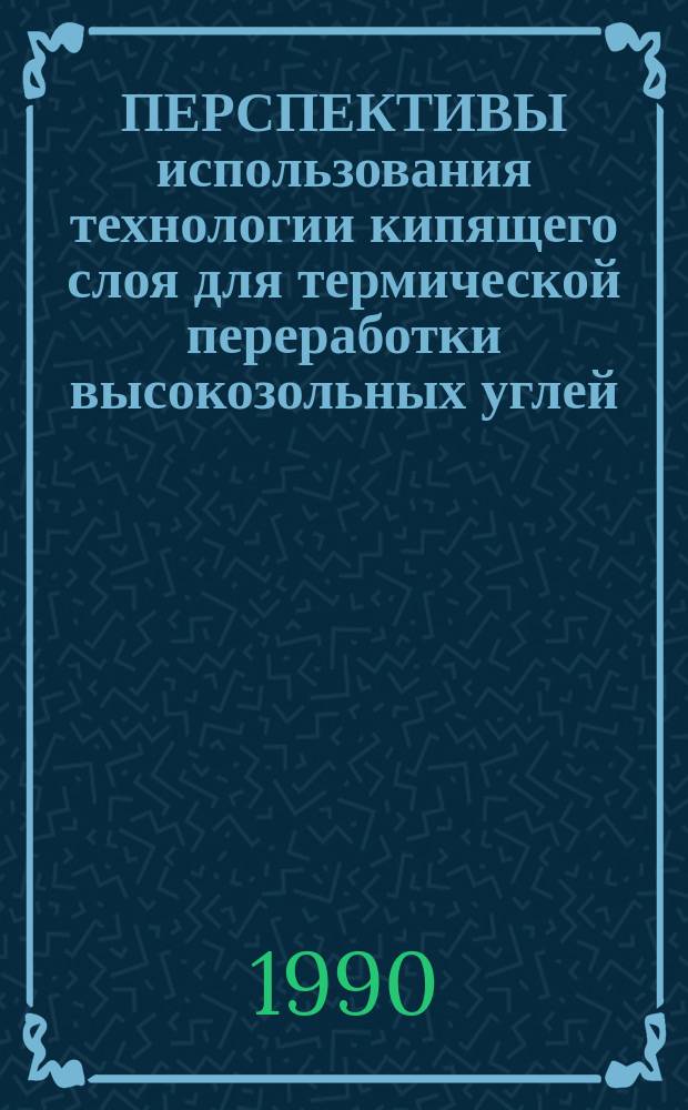 ПЕРСПЕКТИВЫ использования технологии кипящего слоя для термической переработки высокозольных углей : Метод. рекомендации