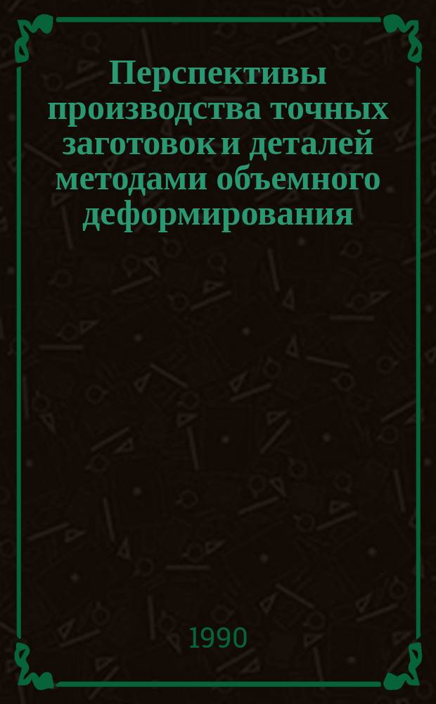 Перспективы производства точных заготовок и деталей методами объемного деформирования : Материалы семинара