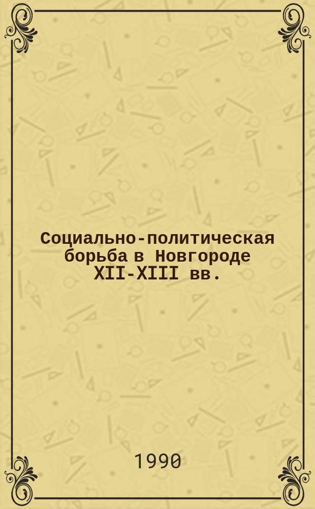 Социально-политическая борьба в Новгороде XII-XIII вв. : Автореф. дис. на соиск. учен. степ. канд. ист. наук : (07.00.02)