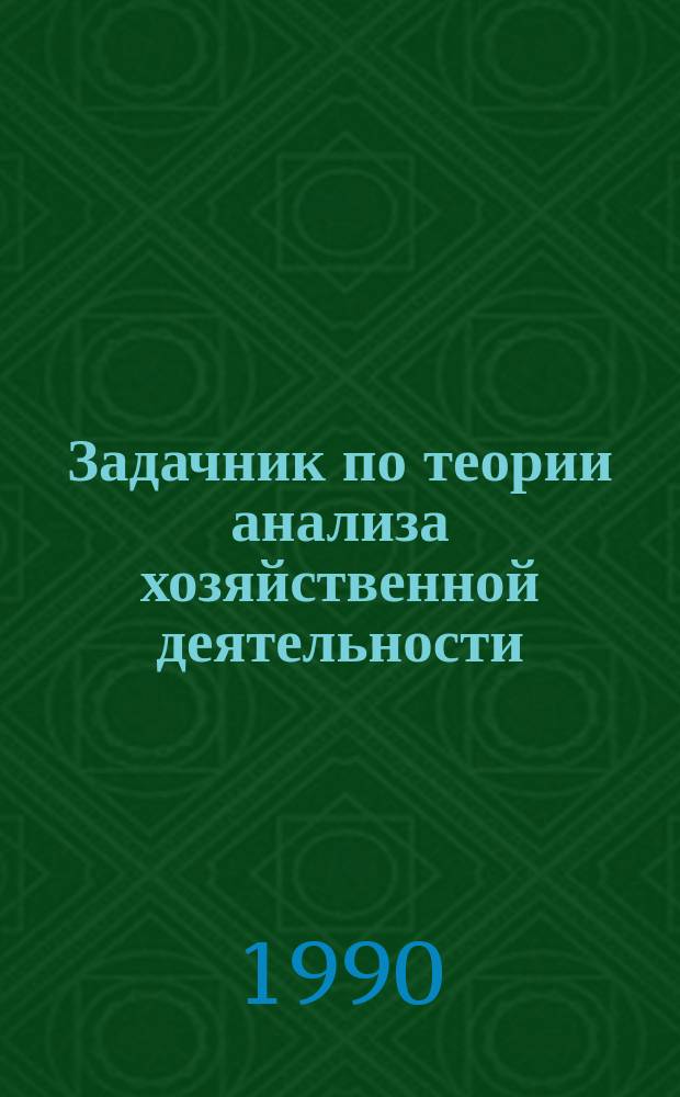 Задачник по теории анализа хозяйственной деятельности : Учеб. пособие