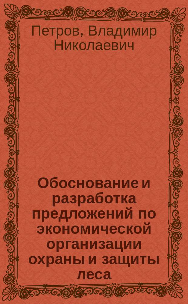 Обоснование и разработка предложений по экономической организации охраны и защиты леса : Автореф. дис. на соиск. учен. степ. канд. экон. наук : (08.00.05)