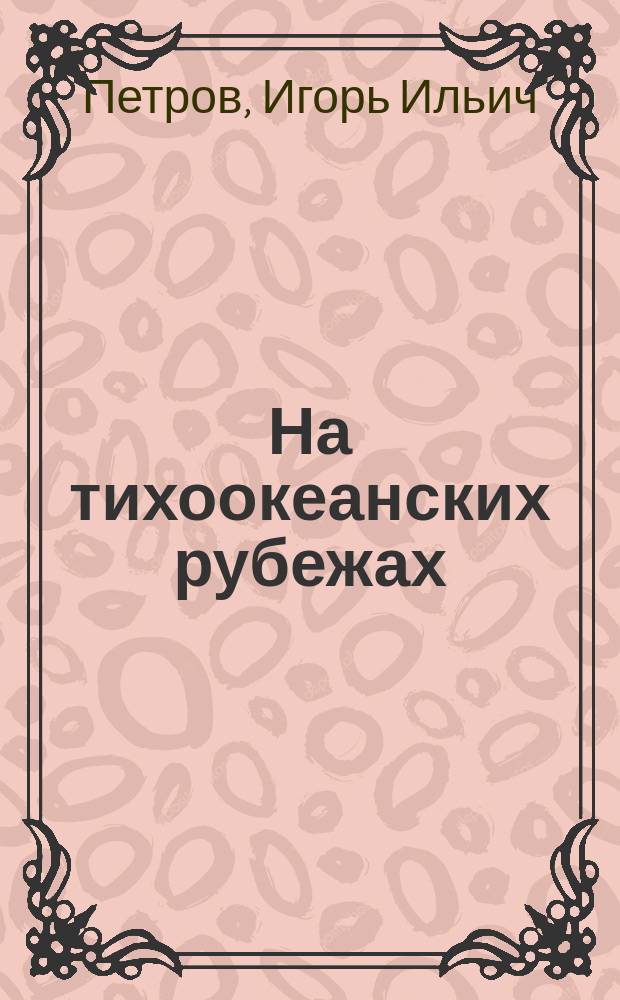 На тихоокеанских рубежах : Крат. ист. очерк о погранич. войсках