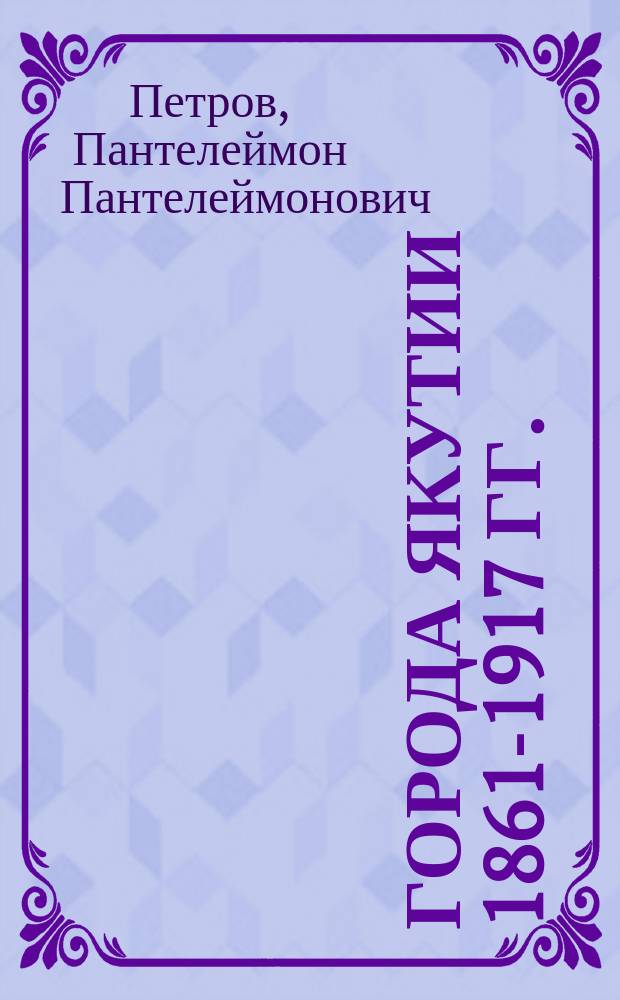 Города Якутии 1861-1917 гг. : (Соц.-экон. очерк истории)