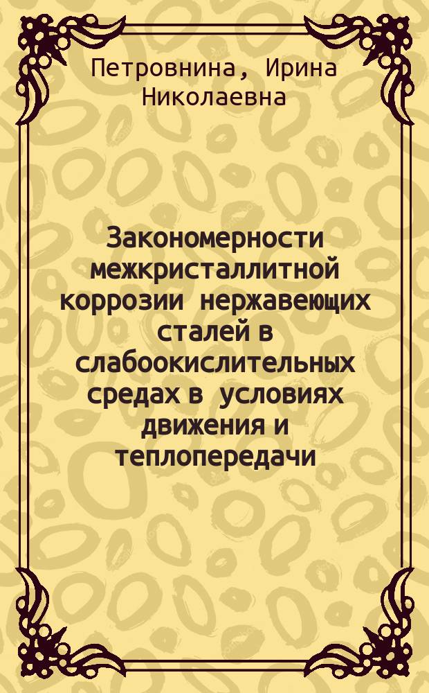 Закономерности межкристаллитной коррозии нержавеющих сталей в слабоокислительных средах в условиях движения и теплопередачи : (На прим. стали 08Х18Н10Т) : Автореф. дис. на соиск. учен. степ. канд. техн. наук : (05.17.14)