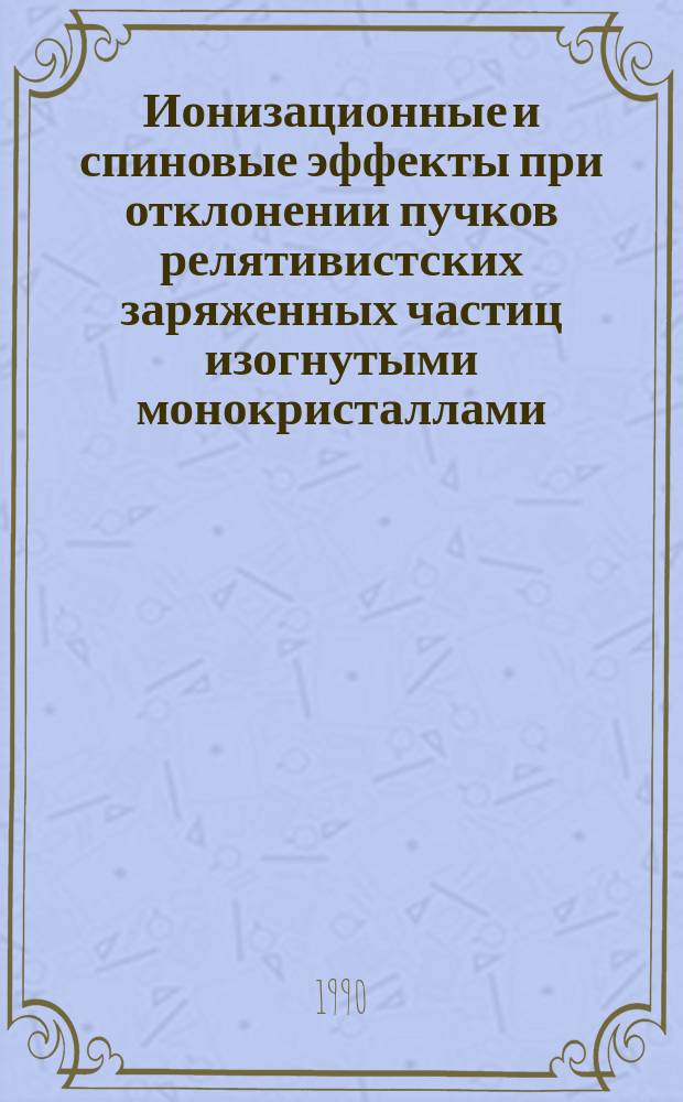 Ионизационные и спиновые эффекты при отклонении пучков релятивистских заряженных частиц изогнутыми монокристаллами : Автореф. дис. на соиск. учен. степ. канд. физ.-мат. наук : (01.04.02)