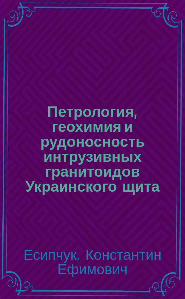 Петрология, геохимия и рудоносность интрузивных гранитоидов Украинского щита