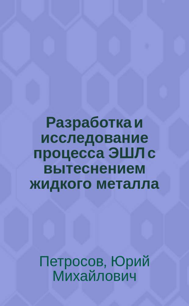 Разработка и исследование процесса ЭШЛ с вытеснением жидкого металла : Автореф. дис. на соиск. учен. степ. к. т. н