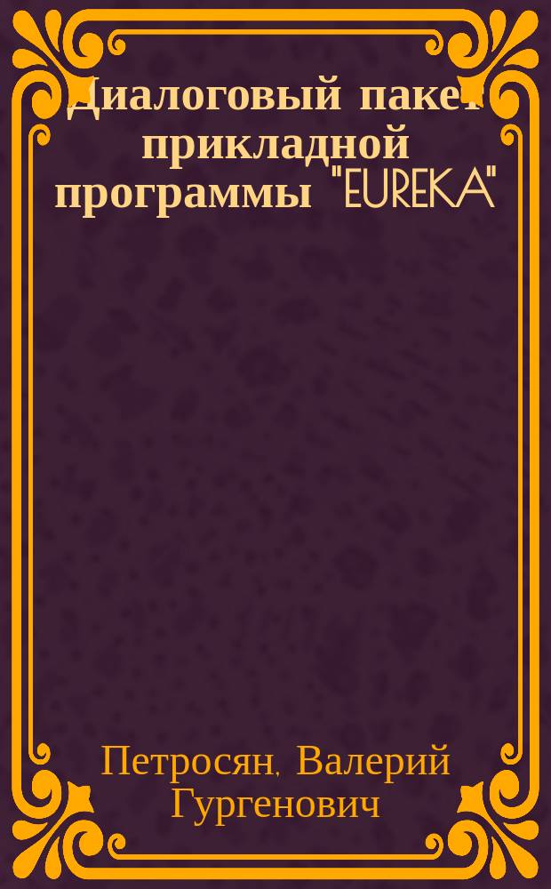 Диалоговый пакет прикладной программы "EUREKA" : Для IBM совместимых ПЭВМ и персон. систем : Учеб.-метод. пособие