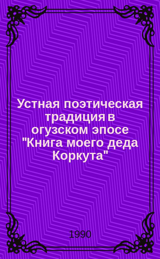 Устная поэтическая традиция в огузском эпосе "Книга моего деда Коркута": образ певца и эпический стиль : Автореф. дис. на соиск. учен. степ. канд. филол. наук : (10.01.09)