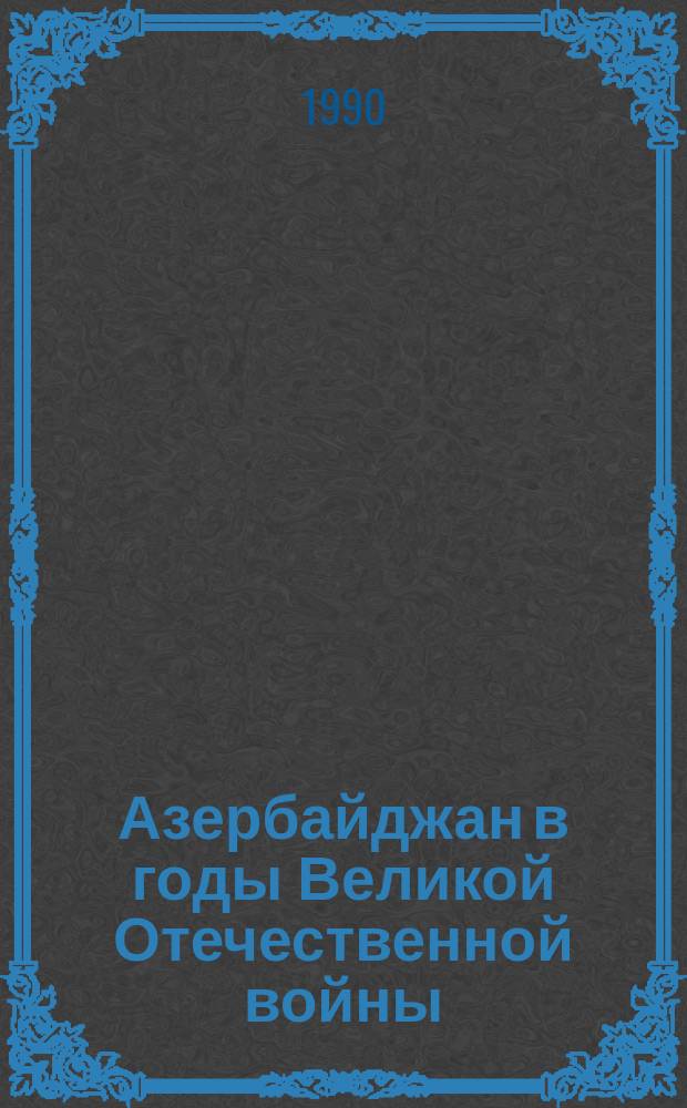 Азербайджан в годы Великой Отечественной войны : (Крат. справ.)