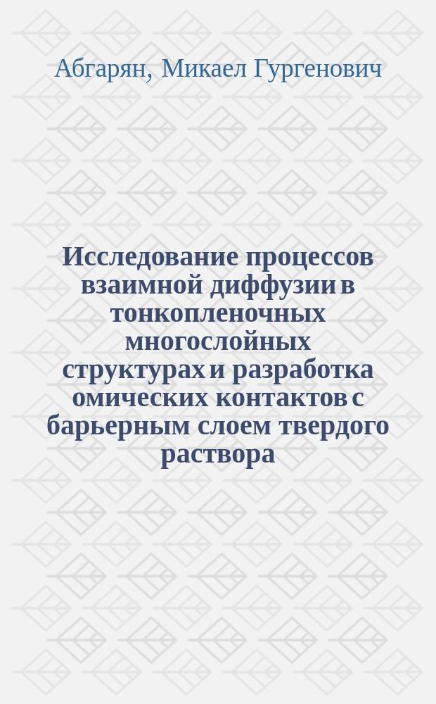 Исследование процессов взаимной диффузии в тонкопленочных многослойных структурах и разработка омических контактов с барьерным слоем твердого раствора : Автореф. дис. на соиск. учен. степ. к. т. н