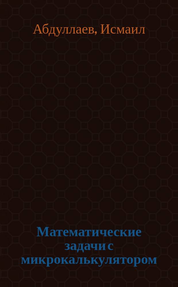 Математические задачи с микрокалькулятором : Кн. для учащихся