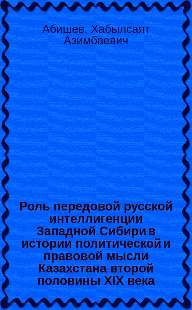 Роль передовой русской интеллигенции Западной Сибири в истории политической и правовой мысли Казахстана второй половины XIX века : Автореф. дис. на соиск. учен. степ. канд. юрид. наук : (12.00.01)