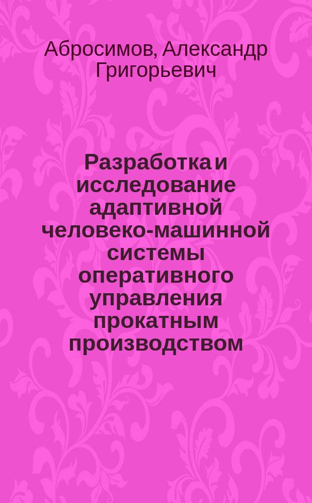 Разработка и исследование адаптивной человеко-машинной системы оперативного управления прокатным производством : Автореф. дис. на соиск. учен. степ. канд. техн. наук : (05.13.07)