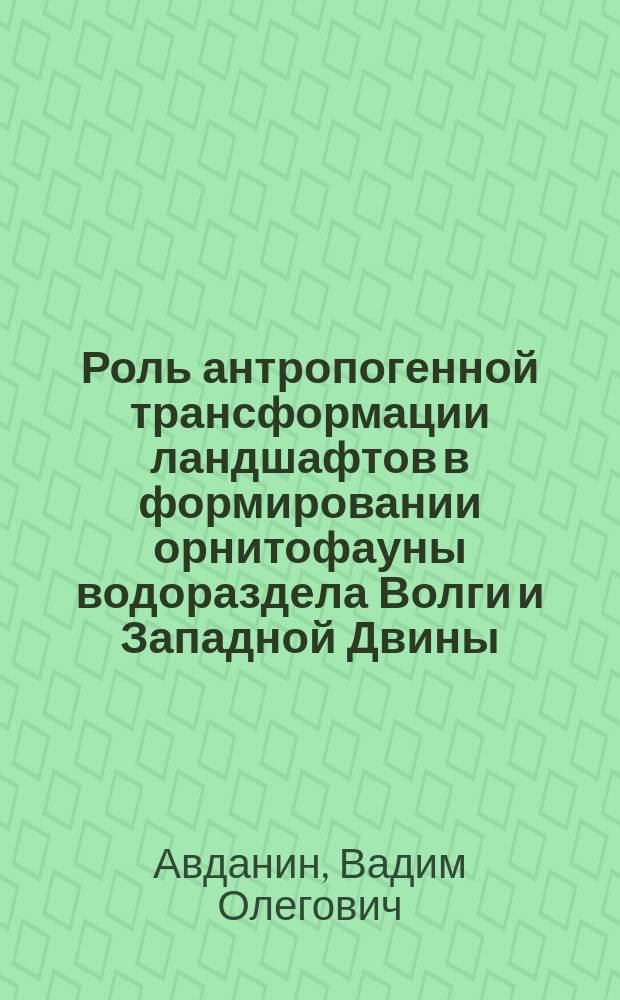 Роль антропогенной трансформации ландшафтов в формировании орнитофауны водораздела Волги и Западной Двины : Автореф. дис. на соиск. учен. степ. канд. биол. наук : (03.00.08)