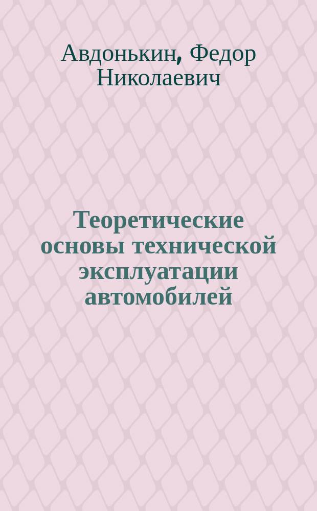 Теоретические основы технической эксплуатации автомобилей : Оптимизация изм. техн. состояния агрегата в процессе эксплуатации автомобиля : Учеб. пособие по курсу "Техн. эксплуатация автомобилей" : Для студентов спец. 1505, 2401