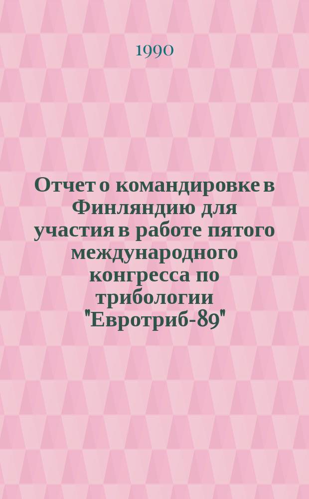 Отчет о командировке в Финляндию [для участия в работе пятого международного конгресса по трибологии "Евротриб-89", 12-16 июня 1989 г., г. Хельсинки]
