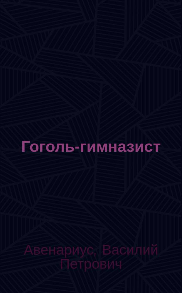 Гоголь-гимназист : Первая повесть биогр. трилогии