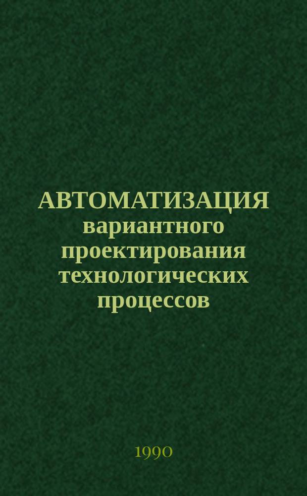 АВТОМАТИЗАЦИЯ вариантного проектирования технологических процессов : Конспект лекций
