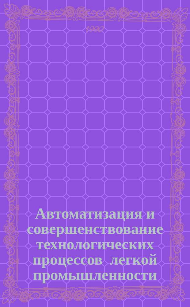 Автоматизация и совершенствование технологических процессов легкой промышленности : Сб. науч. тр