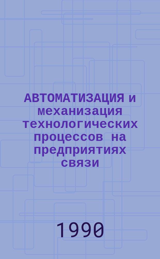 АВТОМАТИЗАЦИЯ и механизация технологических процессов на предприятиях связи : Сб. ст.