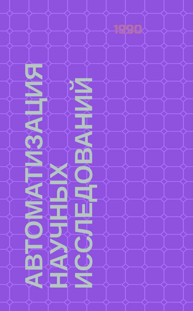 АВТОМАТИЗАЦИЯ научных исследований : (По материалам науч.-техн. конф. "Перспективы развития информатики и автоматизации в Сев.-Зап. регионе, март 1989 г.)
