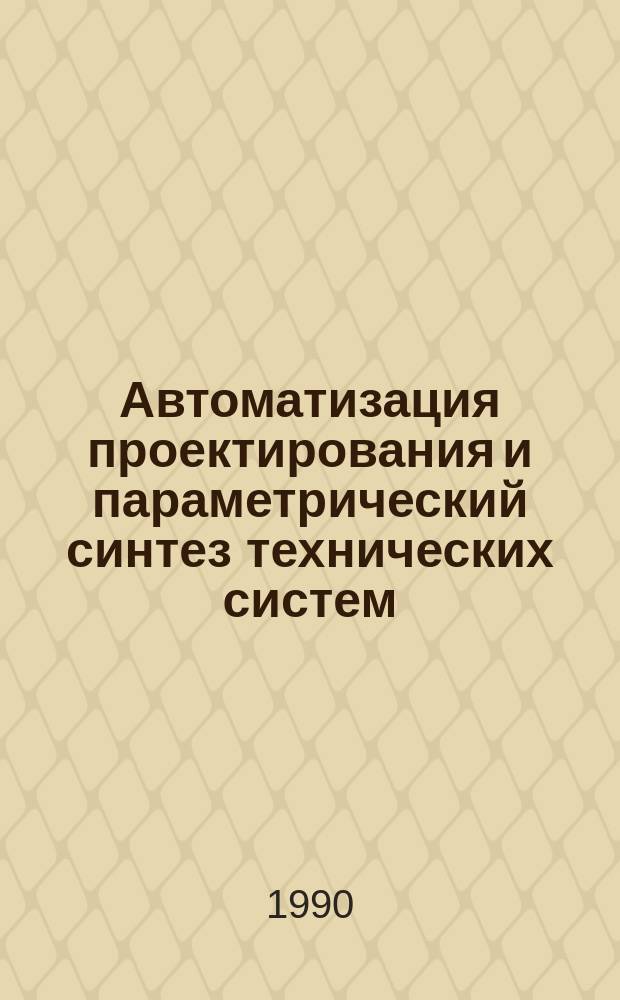 Автоматизация проектирования и параметрический синтез технических систем : Сб. науч. тр