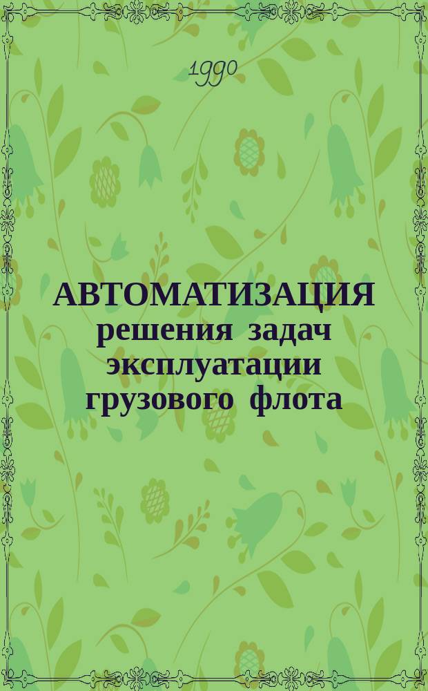АВТОМАТИЗАЦИЯ решения задач эксплуатации грузового флота : Сб. ст.